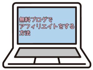 無料ブログでアフィリエイトをする方法